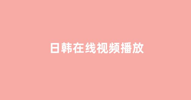  日韩视频视频在线观看
